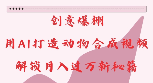 创意爆棚,用AI打造动物合成视频,解锁月入过W新秘籍【揭秘】-互联网资源大全网