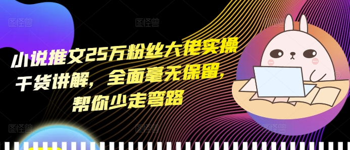 小说推文25万粉丝大佬实操干货讲解,全面毫无保留,帮你少走弯路-互联网资源大全网