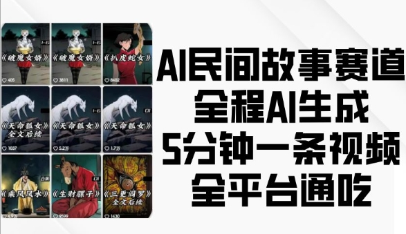 AI民间故事赛道,全程AI生成5分钟一条视频,全平台通吃-互联网资源大全网