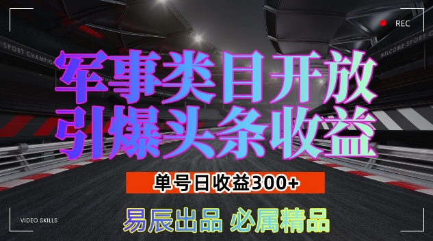 军事类目开放引爆头条收益,单号日入3张,新手也能轻松实现收益暴涨【揭秘】-互联网资源大全网