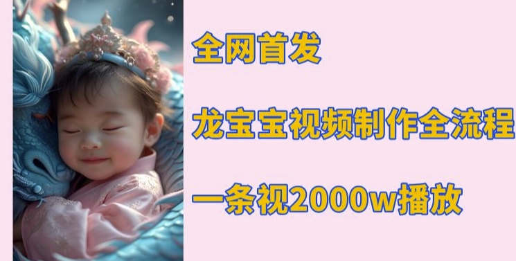 全网首发,龙宝宝视频制作教程,一条视频2000w播放-互联网资源大全网
