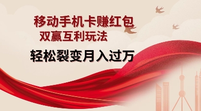 移动手机卡挣红包,双赢互利玩法,轻松裂变月入过W【仅揭秘】-互联网资源大全网