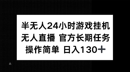 半无人24小时游戏挂JI,官方长期任务,操作简单 日入130+【揭秘】-互联网资源大全网