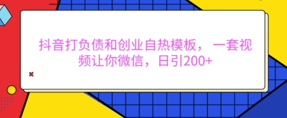 抖音打负债和创业自热模板, 一套视频让你微信,日引200+【揭秘】-互联网资源大全网