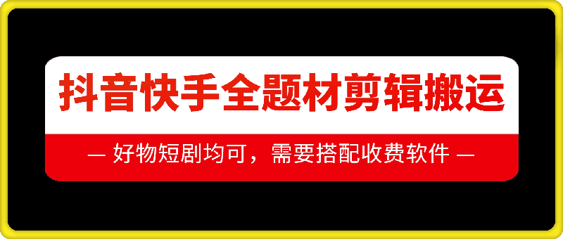 抖音快手全题材剪辑搬运技术,适合好物、短剧等-互联网资源大全网