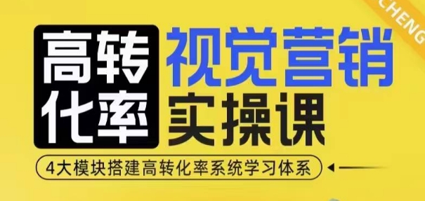 高转化率·视觉营销实操课,4大模块搭建高转化率系统学习体系-互联网资源大全网