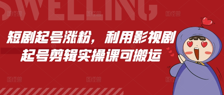 短剧起号涨粉，利用影视剧起号剪辑实操课可搬运-第一资源库