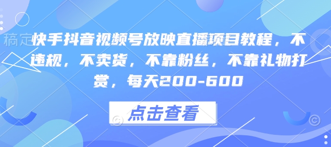 快手抖音视频号放映直播项目教程,不违规,不卖货,不靠粉丝,不靠礼物打赏,每天200-600-第一资源库