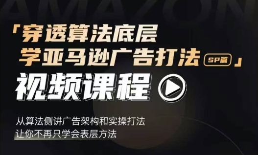 穿透算法底层，学亚马逊广告打法SP篇，从算法侧讲广告架构和实操打法，让你不再只学会表层方法-互联网资源大全网