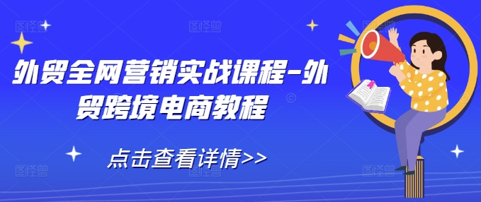 外贸全网营销实战课程-外贸跨境电商教程-互联网资源大全网