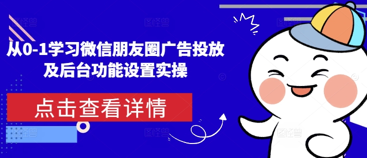 从0-1学习微信朋友圈广告投放及后台功能设置实操-互联网资源大全网