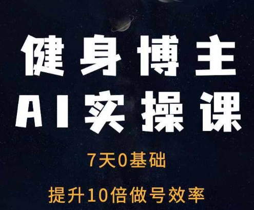 健身博主AI实操课——7天从0到1提升10倍做号效率-互联网资源大全网
