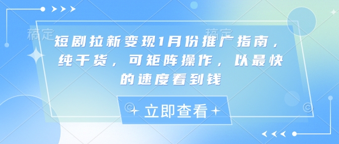 短剧拉新变现1月份推广指南,纯干货,可矩阵操作,以最快的速度看到钱-互联网资源大全网