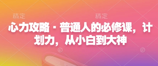 心力攻略·普通人的必修课,计划力,从小白到大神-第一资源库