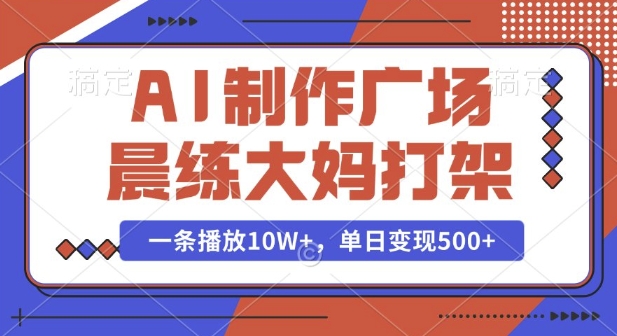 AI制作广场晨练大妈打架，一条播放10W+，单日变现多张【揭秘】-互联网资源大全网