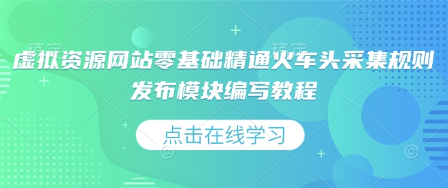 虚拟资源网站零基础精通火车头采集规则发布模块编写教程-互联网资源大全网