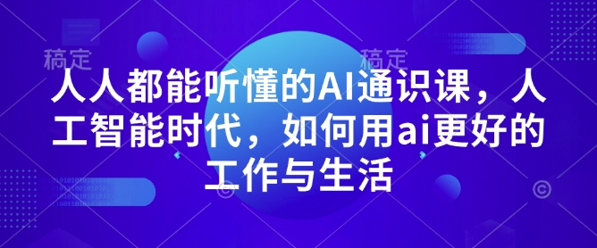 人人都能听懂的AI通识课,人工智能时代,如何用ai更好的工作与生活-互联网资源大全网