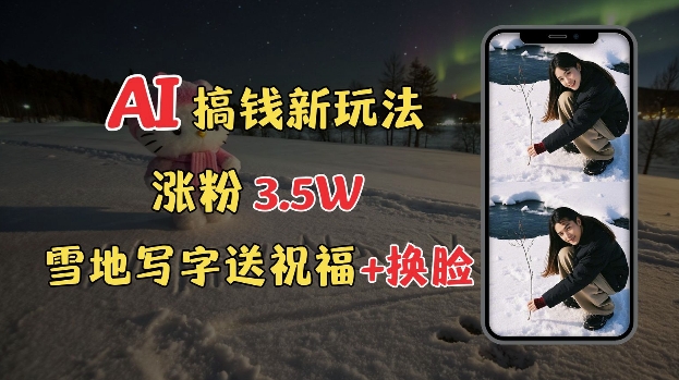 冬季搞钱新玩法，雪地写字表白送祝福、换脸，用免费AI手把手教你制作，轻松涨粉3.5w，接单到手软-互联网资源大全网