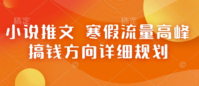 小说推文 寒假流量高峰 搞钱方向详细规划-互联网资源大全网
