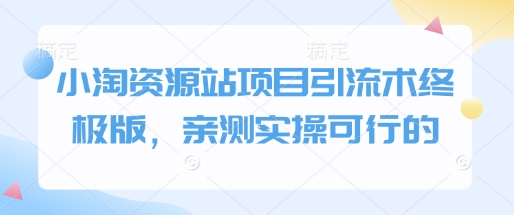 小淘资源站项目引流术终极版,亲测实操可行的-互联网资源大全网