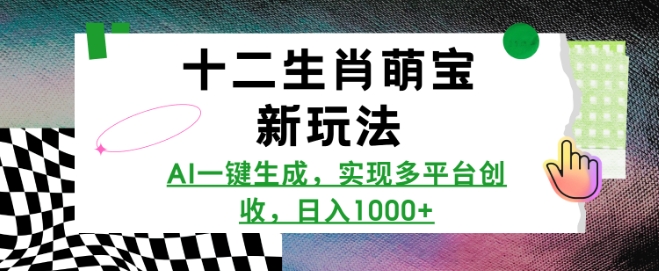 十二生肖萌宝新玩法,AI一键生成,实现多平台创收,日入多张-互联网资源大全网