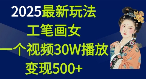 2025最新玩法,工笔画美女,一个视频30万播放变现500+-互联网资源大全网