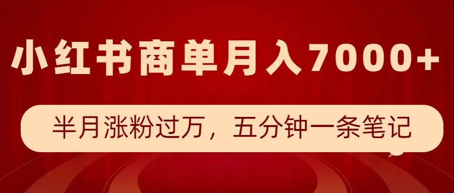 小红书商单最新玩法,半个月涨粉过万,五分钟一条笔记,月入7000+-互联网资源大全网