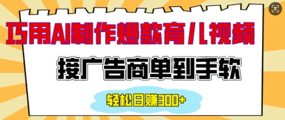 用AI制作情感育儿爆款视频,接广告商单到手软,日入200+-互联网资源大全网