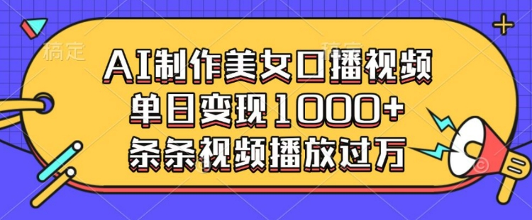 AI制作美女口播视频,单日变现多张,条条视频播放过万-互联网资源大全网