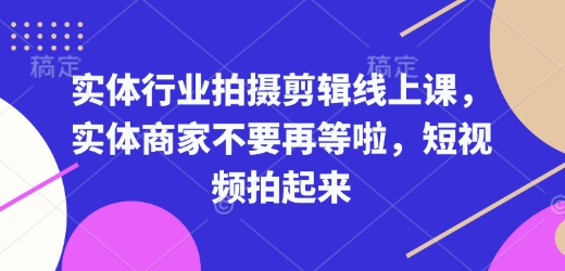 实体行业拍摄剪辑线上课,实体商家不要再等啦,短视频拍起来-互联网资源大全网