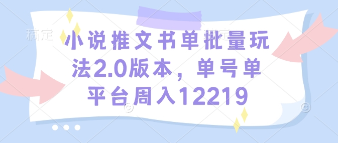 小说推文书单批量玩法2.0版本,单号单平台周入12219-互联网资源大全网