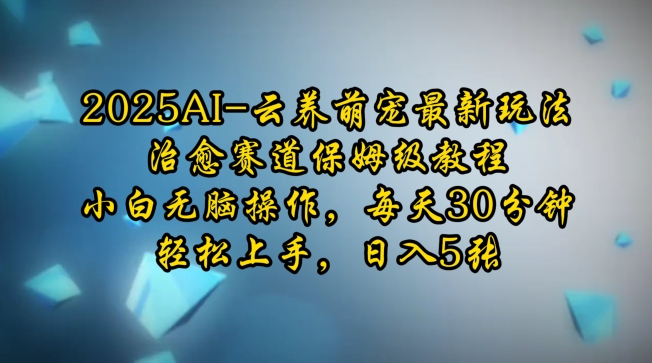 2025AI云养萌宠最新玩法,治愈赛道保姆级教程,小白无脑操作,每天30分钟,轻松上手,日入5张-互联网资源大全网