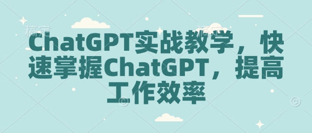 ChatGPT实战教学,快速掌握ChatGPT,提高工作效率-互联网资源大全网