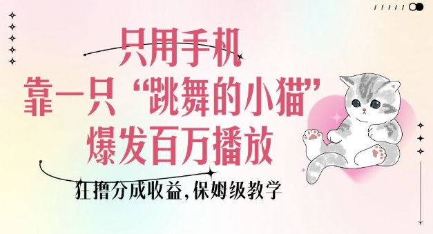只用手机靠一只“跳舞的小猫”爆发百万播放,狂撸分成收益,保姆级教学-互联网资源大全网