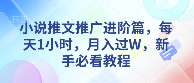 小说推文推广进阶篇，每天1小时，月入过W，新手必看教程-互联网资源大全网