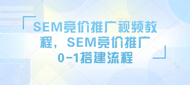 SEM竞价推广视频教程,SEM竞价推广0-1搭建流程-互联网资源大全网