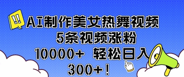 AI制作美女热舞视频 5条视频涨粉10000+ 轻松日入3张-互联网资源大全网