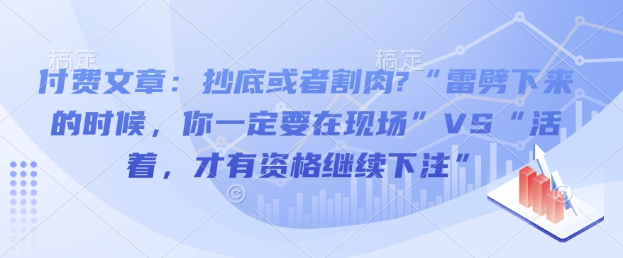 付费文章：抄底或者割肉?“雷劈下来的时候，你一定要在现场”VS“活着，才有资格继续下注”-互联网资源大全网