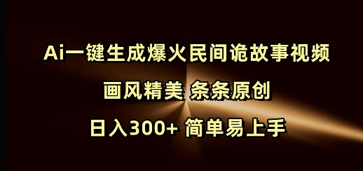Ai一键生成爆火民间诡故事视频 画风精美 条条原创 日入300+ 简单易上手-互联网资源大全网