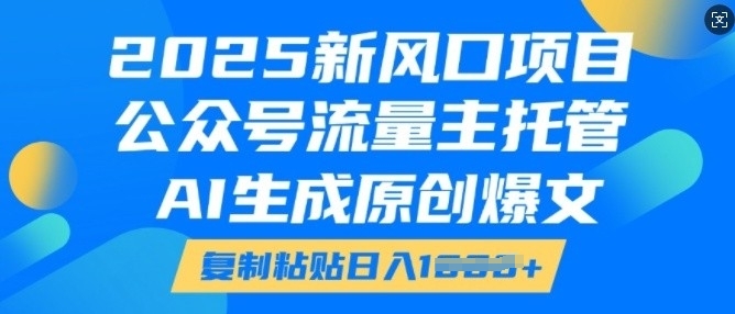2025新风口项目,公众号流量主托管,AI生成原创爆文,复制粘贴日入多张-互联网资源大全网