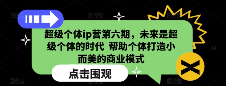 超级个体ip营第六期,未来是超级个体的时代 帮助个体打造小而美的商业模式-互联网资源大全网