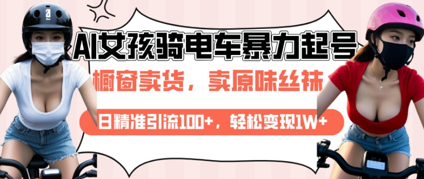 AI起号美女骑电车视频，日精准引流100+，轻松变现1W+-互联网资源大全网