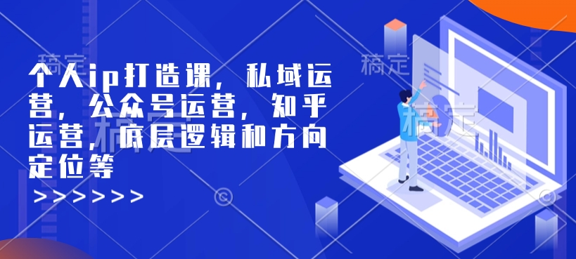 个人ip打造课，私域运营，公众号运营，知乎运营，底层逻辑和方向定位等-互联网资源大全网
