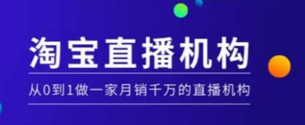 淘宝直播运营实操课【MCN机构】,从0到1做一家月销千万的直播机构-互联网资源大全网
