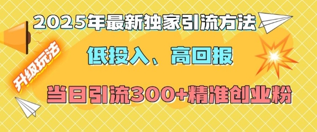 2025年最新独家引流方法,低投入高回报?当日引流300+精准创业粉-互联网资源大全网