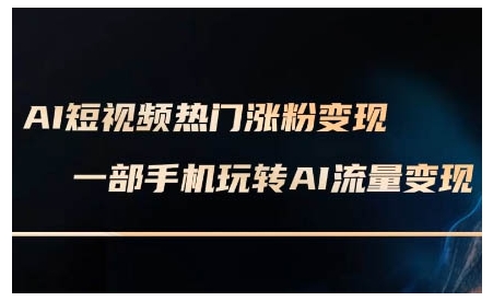 AI短视频热门涨粉变现课,AI数字人制作短视频超级变现实操课,一部手机玩转短视频变现-互联网资源大全网
