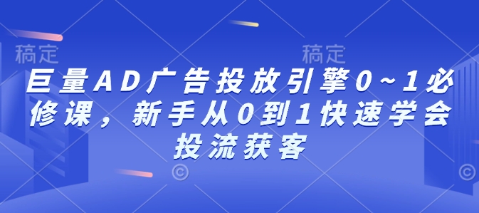 巨量AD广告投放引擎0~1必修课,新手从0到1快速学会投流获客-互联网资源大全网