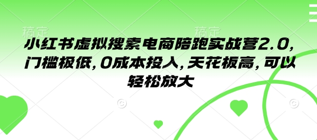 小红书虚拟搜索电商陪跑实战营2.0,门槛极低,0成本投入,天花板高,可以轻松放大-互联网资源大全网