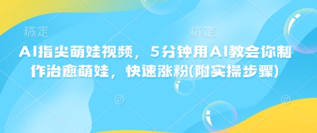 AI指尖萌娃视频,5分钟用AI教会你制作治愈萌娃,快速涨粉(附实操步骤)-互联网资源大全网