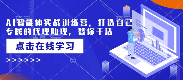 AI智能体实战训练营,打造自己专属的代理助理,替你干活-互联网资源大全网